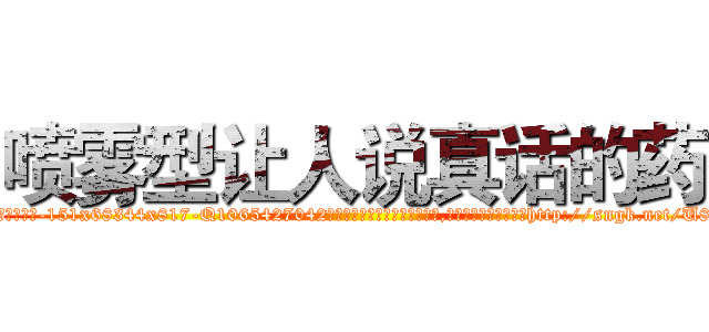 喷雾型让人说真话的药 (喷雾型让人说真话的药【电-151x68344x817-Q1065427042元吉药业】我们做的是长期生意,靠的是老客户长期支持http://sngk.net/U8QfQv

参考消息网我们做的是长期生意,靠的是老客户长期支持也许我们早该意识到，就连鲍勃·霍斯金斯（金球奖戏剧类电影男主角 
)