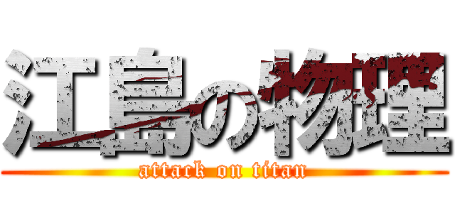 江島の物理 (attack on titan)