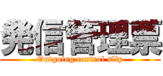 発信管理票 (Outgoing control slip)