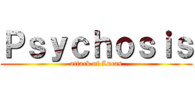 Ｐｓｙｃｈｏｓｉｓ (attack of Lucas)