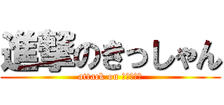 進撃のきっしゃん (attack on きっしゃん)