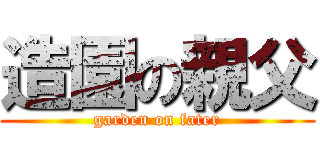 造園の親父 (garden on fater)