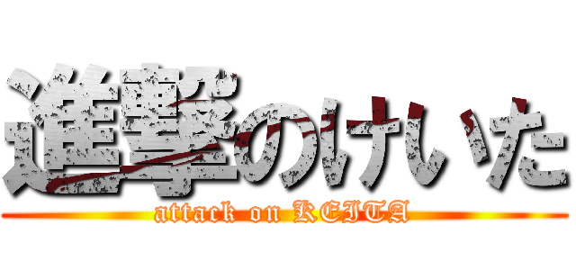 進撃のけいた (attack on KEITA)