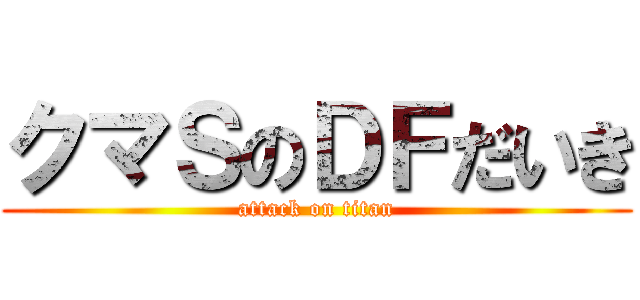 クマＳのＤＦだいき (attack on titan)