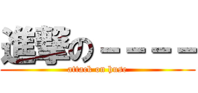 進撃の－－－－ (attack on huse)