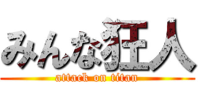 みんな狂人 (attack on titan)