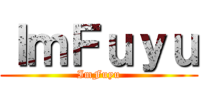 ＩｍＦｕｙｕ (ImFuyu)