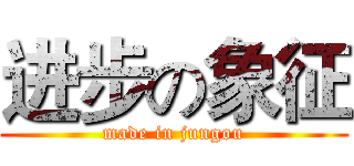 进步の象征 (made in jungou)