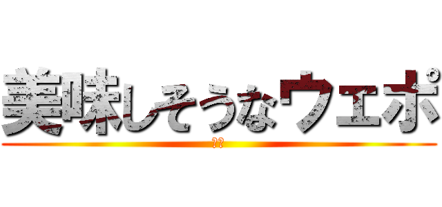 美味しそうなウェポ (甘し)
