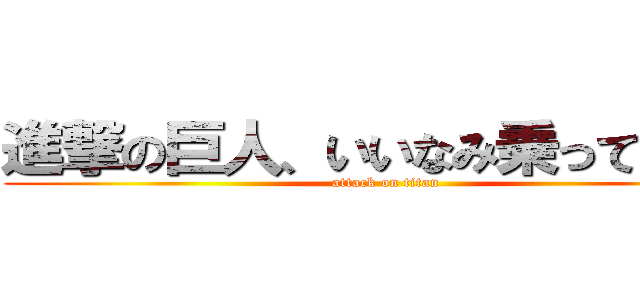 進撃の巨人、いいなみ乗ってんね～ (attack on titan)