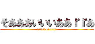 そあああいいいああｒｒあ (attack on titan)