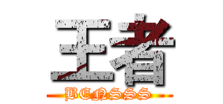 王者 (BENSSS)