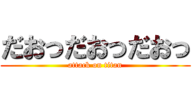 だおっだおっだおっ (attack on titan)