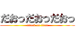 だおっだおっだおっ (attack on titan)