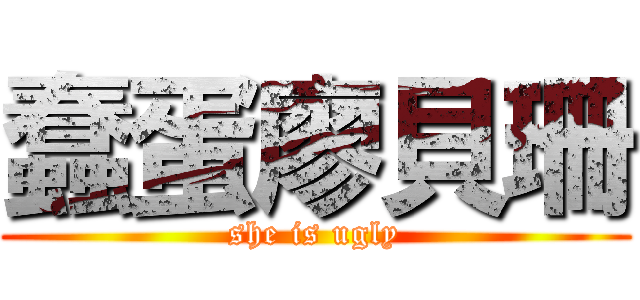 蠢蛋廖貝珊 (she is ugly)