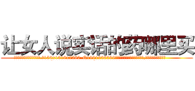 让女人说实话的药哪里买 (让女人说实话的药哪里买【电.话156x1318x7580-Q1991936399鑫宏药业】我们做的是长期生意,靠的是老客户长期支持
参考消息网2月20日报道 韩媒称，“剩女多、离婚率高的城市，房价一定会上涨。”这是中国经济学家金岩石2016年12月参加在上海举行的房地产相关论坛时说的话。
)