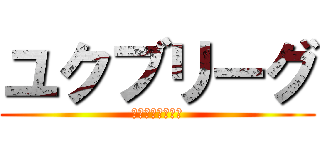 ユクブリーグ (けんのへやコラボ)