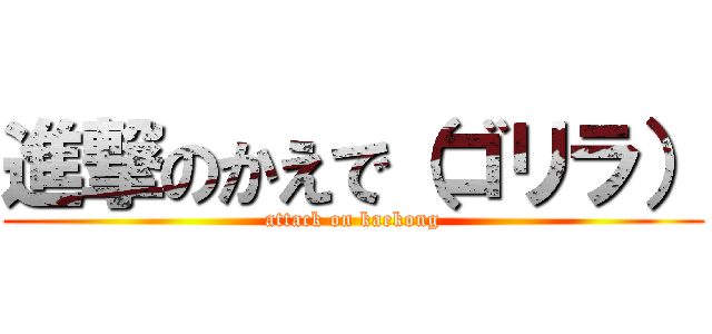 進撃のかえで（ゴリラ） (attack on kaekong)