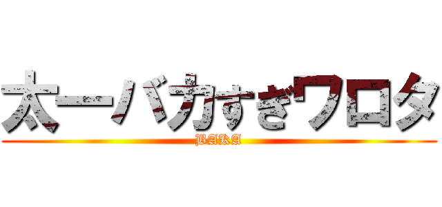 太一バカすぎワロタ (BAKA)