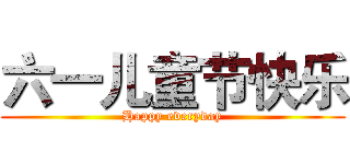 六一儿童节快乐 (Happy everyday)