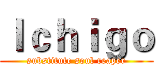 Ｉｃｈｉｇｏ (substitute soul reaper)