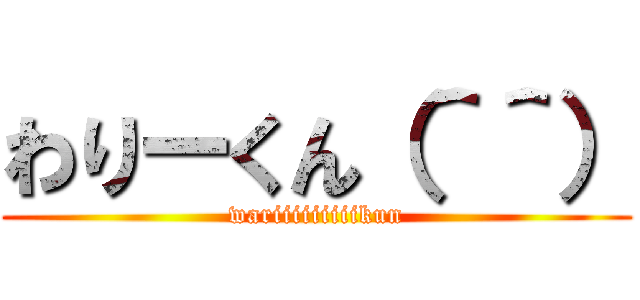 わりーくん（＾＾） (wariiiiiiiiikun)
