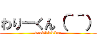 わりーくん（＾＾） (wariiiiiiiiikun)