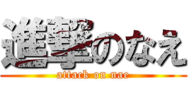 進撃のなえ (attack on nae)