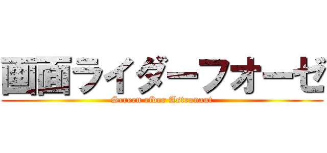画面ライダーフオーゼ (Screen rider Astronaut)
