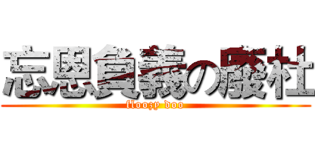 忘恩負義の廢杜 (floozy doo)