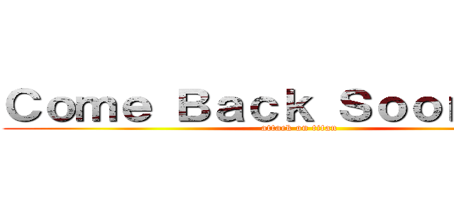 Ｃｏｍｅ Ｂａｃｋ Ｓｏｏｎ．．． (attack on titan)