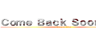 Ｃｏｍｅ Ｂａｃｋ Ｓｏｏｎ．．． (attack on titan)