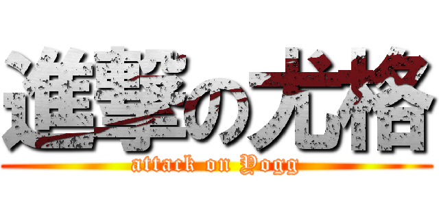 進撃の尤格 (attack on Yogg)