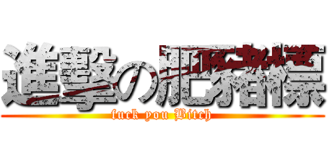 進擊の肥豬標 (fuck you Bitch)