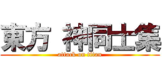 東方 神同士集 (attack on titan)