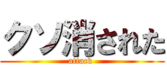 クソ消された (attack )