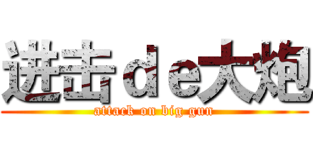 进击ｄｅ大炮 (attack on big gun)