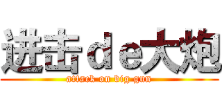 进击ｄｅ大炮 (attack on big gun)