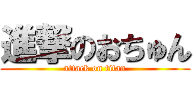 進撃のおちゅん (attack on titan)