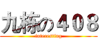 九栋の４０８ (interesting)