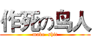 作死の鸟人 (make  shit)
