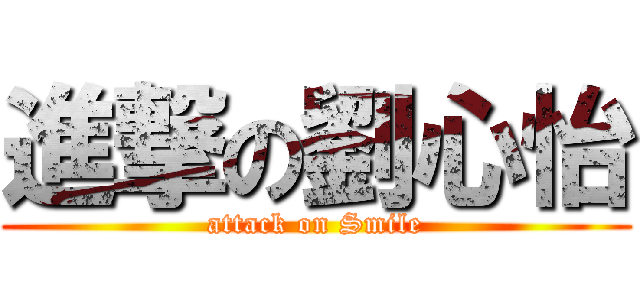進撃の劉心怡 (attack on Smile)