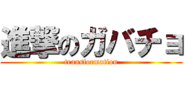 進撃のガバチョ (transformation)