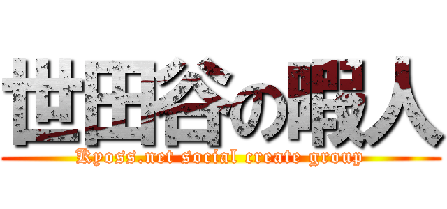 世田谷の暇人 (Kyoss.net social create group)