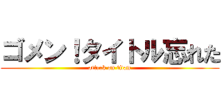 ゴメン！タイトル忘れた (attack on titan)