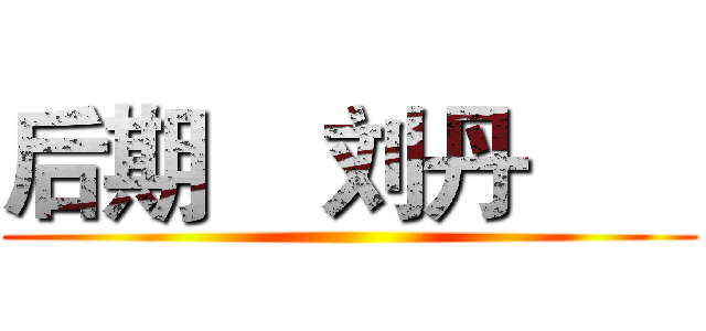 后期    刘丹       ()