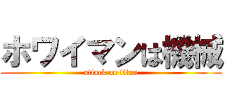 ホワイマンは機械 (attack on titan)