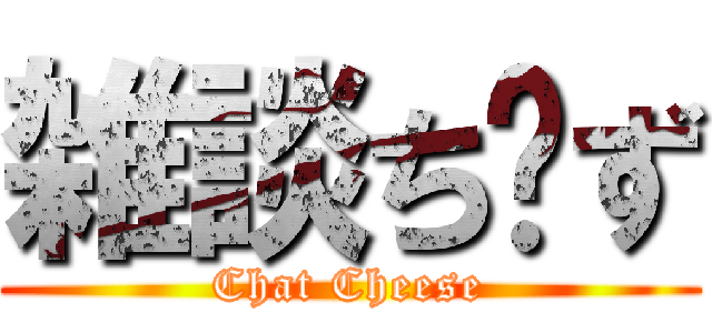雑談ち〜ず (Chat Cheese)