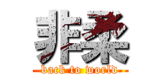 非柔 (back to world)