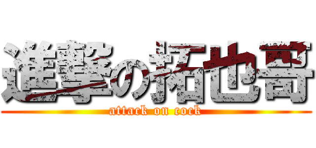 進撃の拓也哥 (attack on cock)